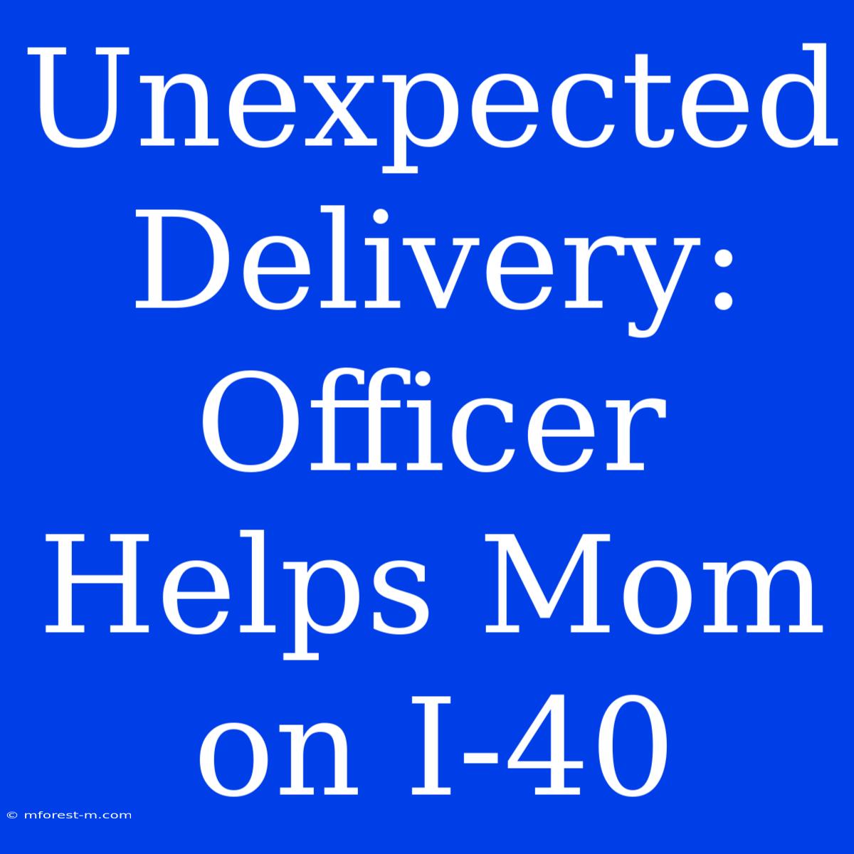 Unexpected Delivery: Officer Helps Mom On I-40