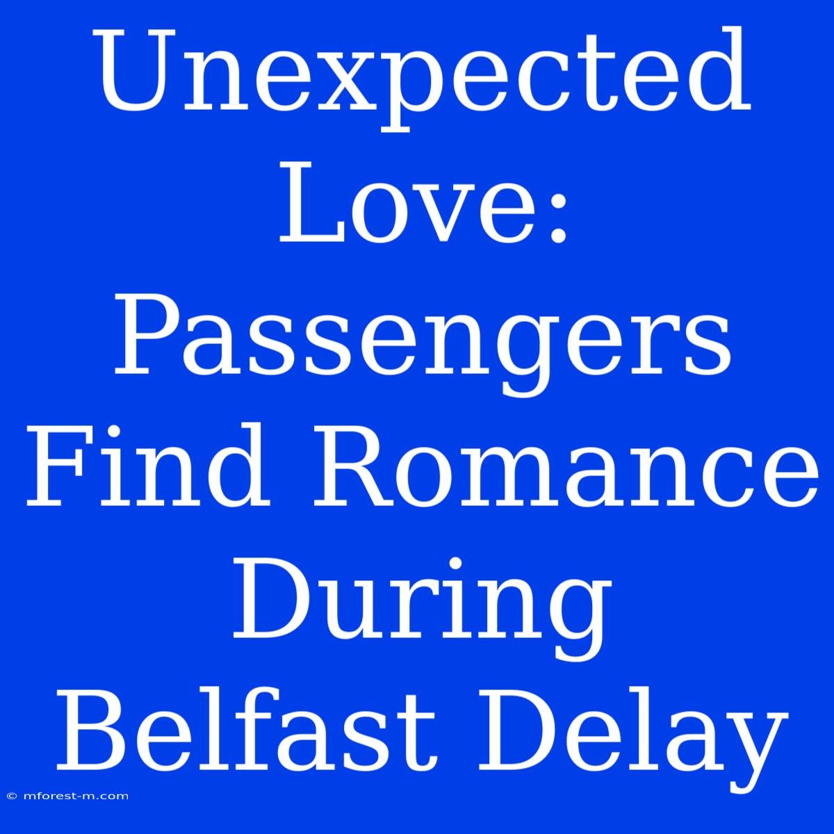 Unexpected Love: Passengers Find Romance During Belfast Delay