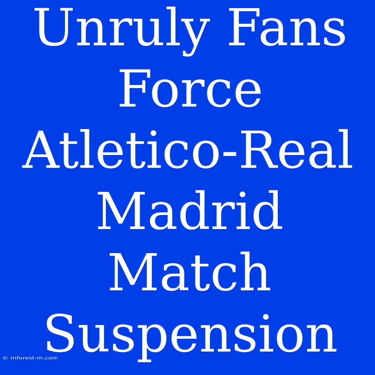 Unruly Fans Force Atletico-Real Madrid Match Suspension