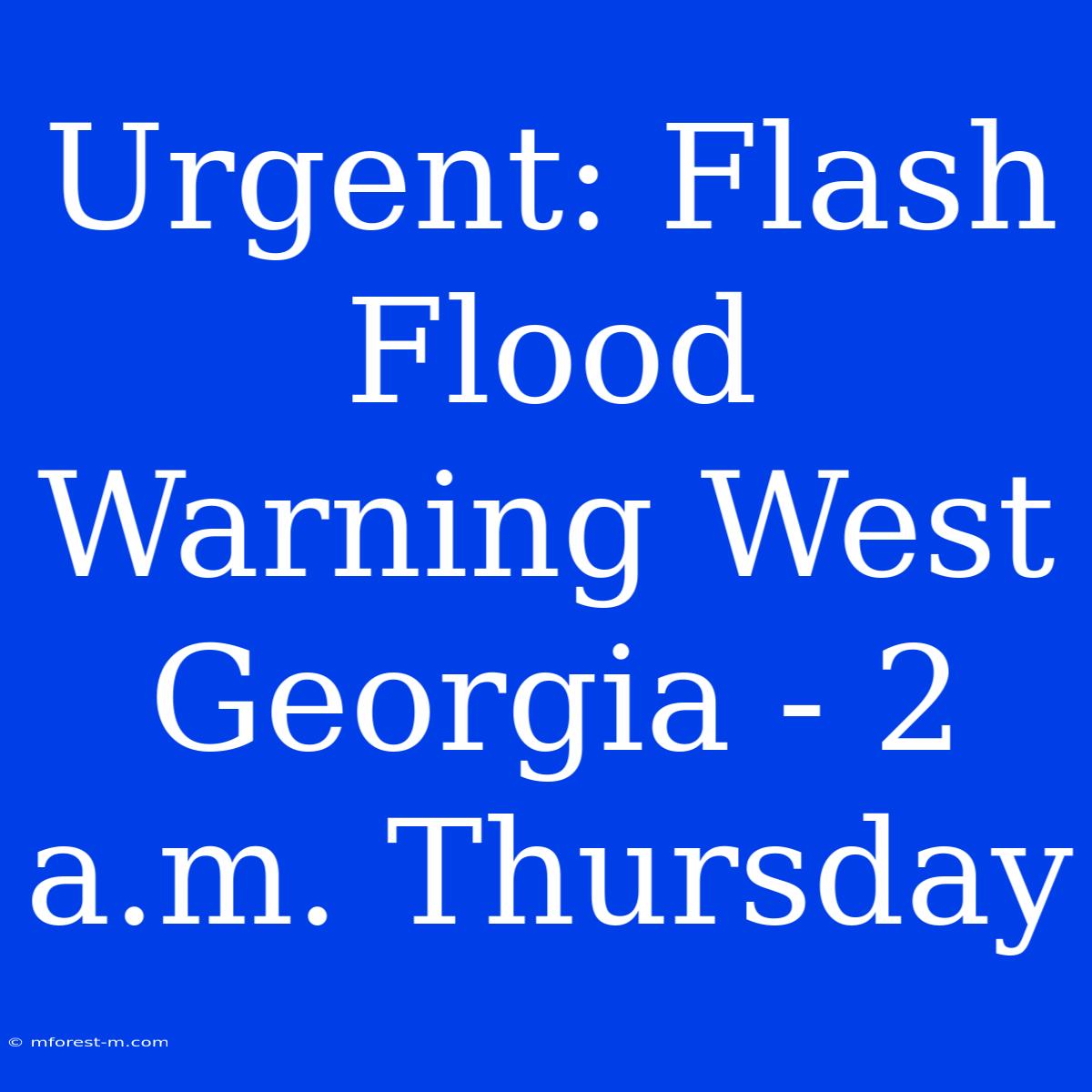 Urgent: Flash Flood Warning West Georgia - 2 A.m. Thursday