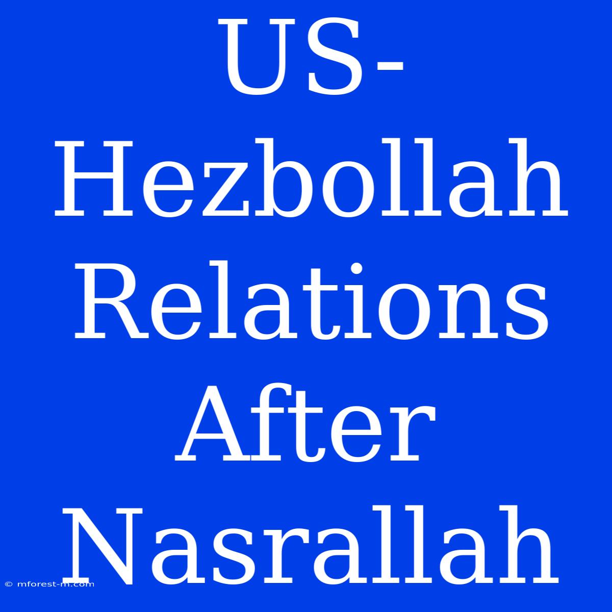 US-Hezbollah Relations After Nasrallah 