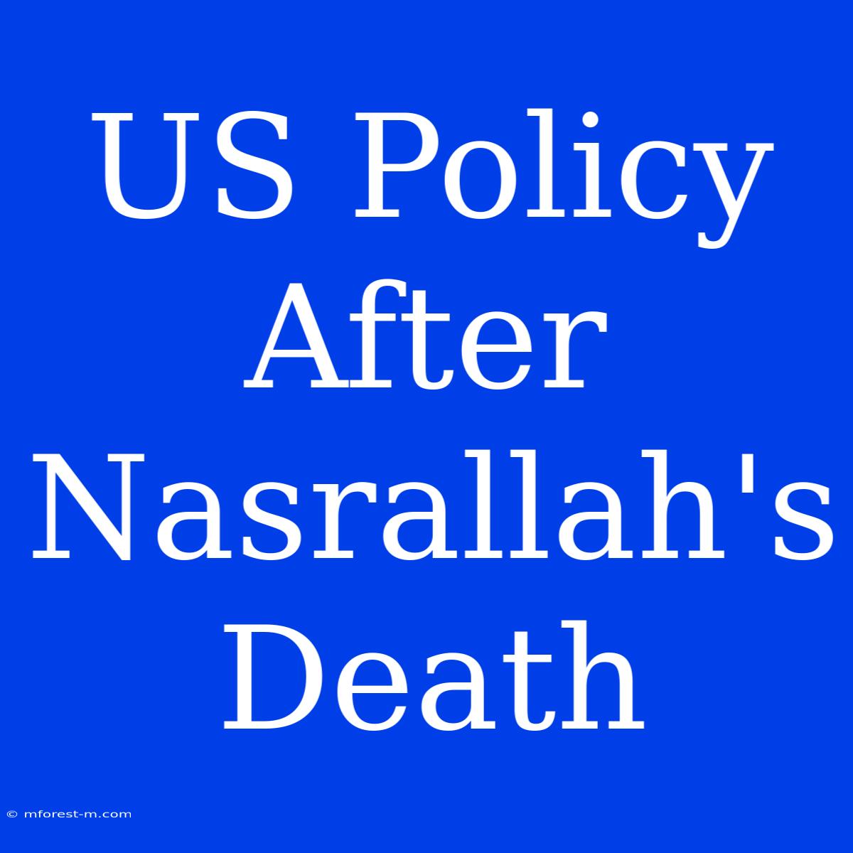 US Policy After Nasrallah's Death