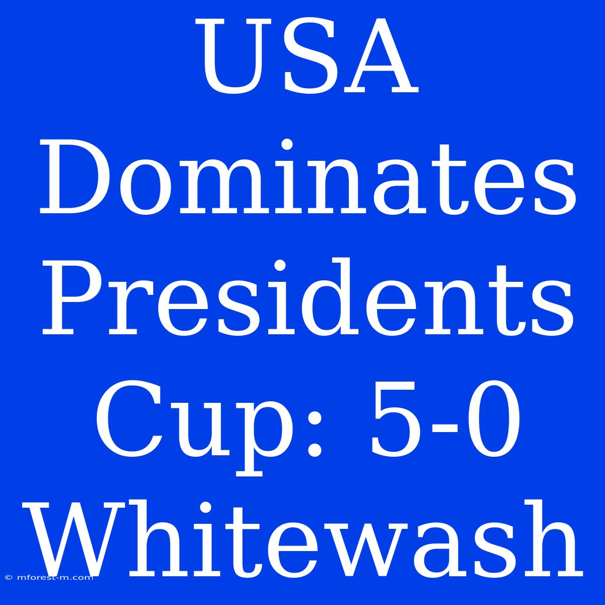 USA Dominates Presidents Cup: 5-0 Whitewash