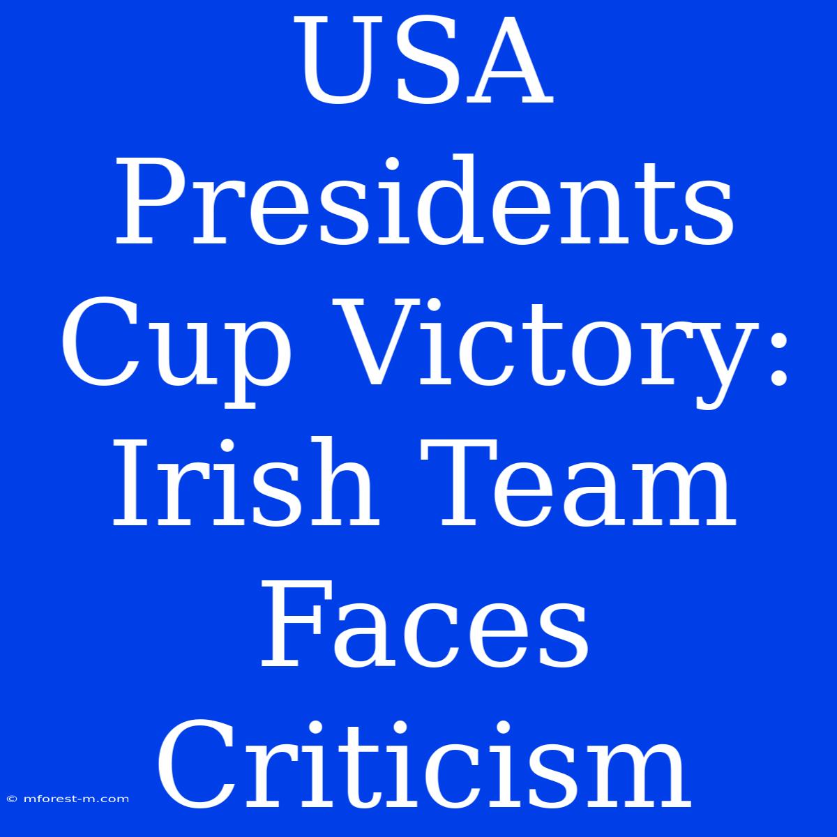 USA Presidents Cup Victory: Irish Team Faces Criticism