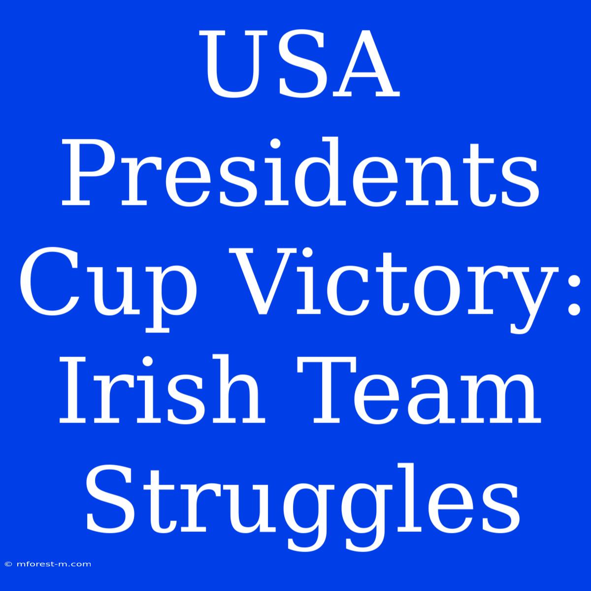 USA Presidents Cup Victory: Irish Team Struggles