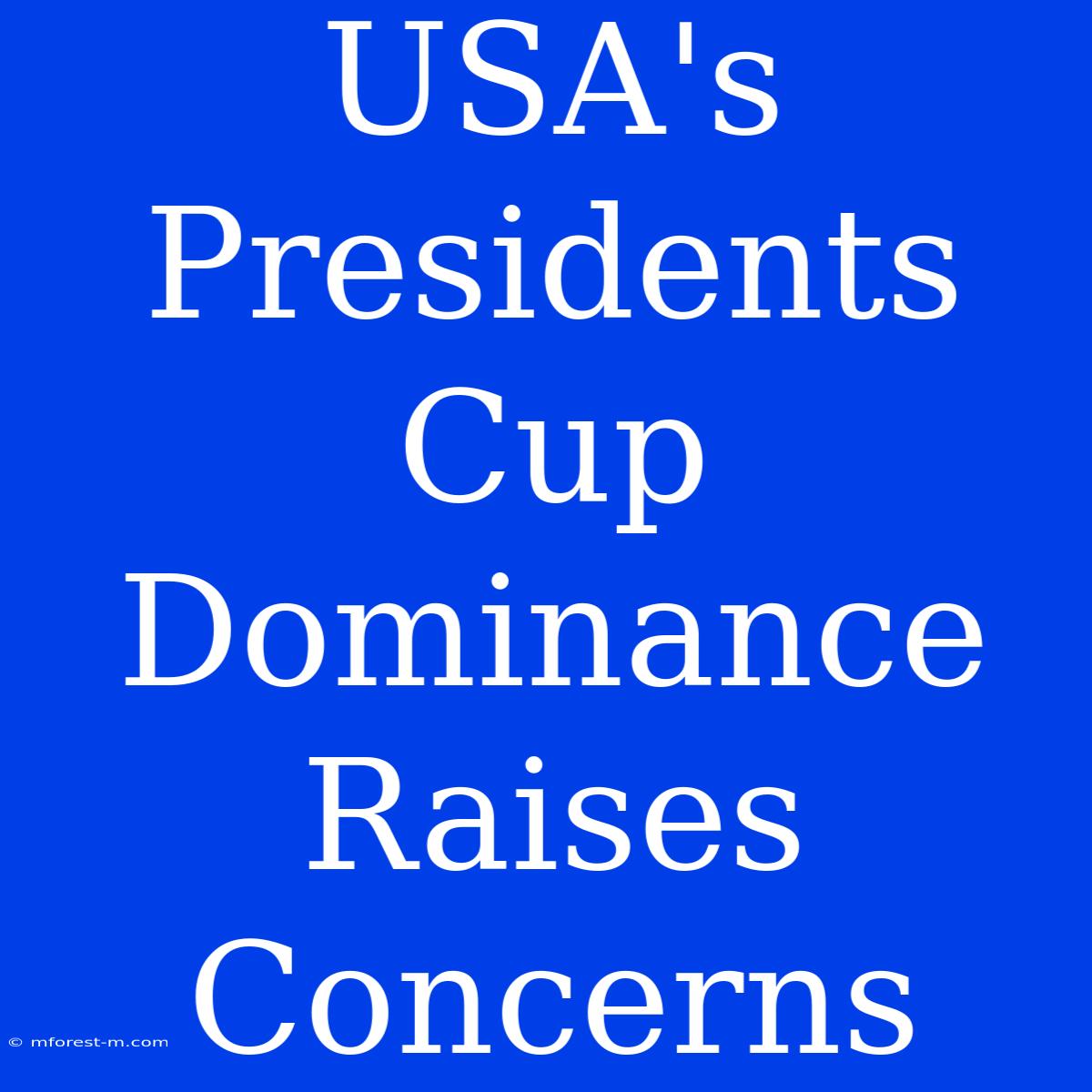 USA's Presidents Cup Dominance Raises Concerns