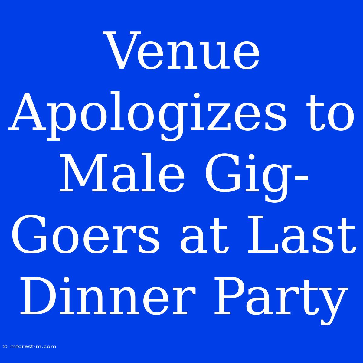 Venue Apologizes To Male Gig-Goers At Last Dinner Party