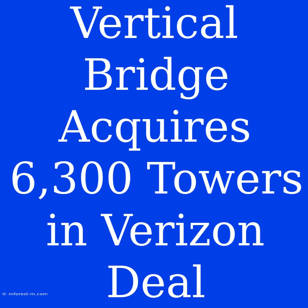 Vertical Bridge Acquires 6,300 Towers In Verizon Deal