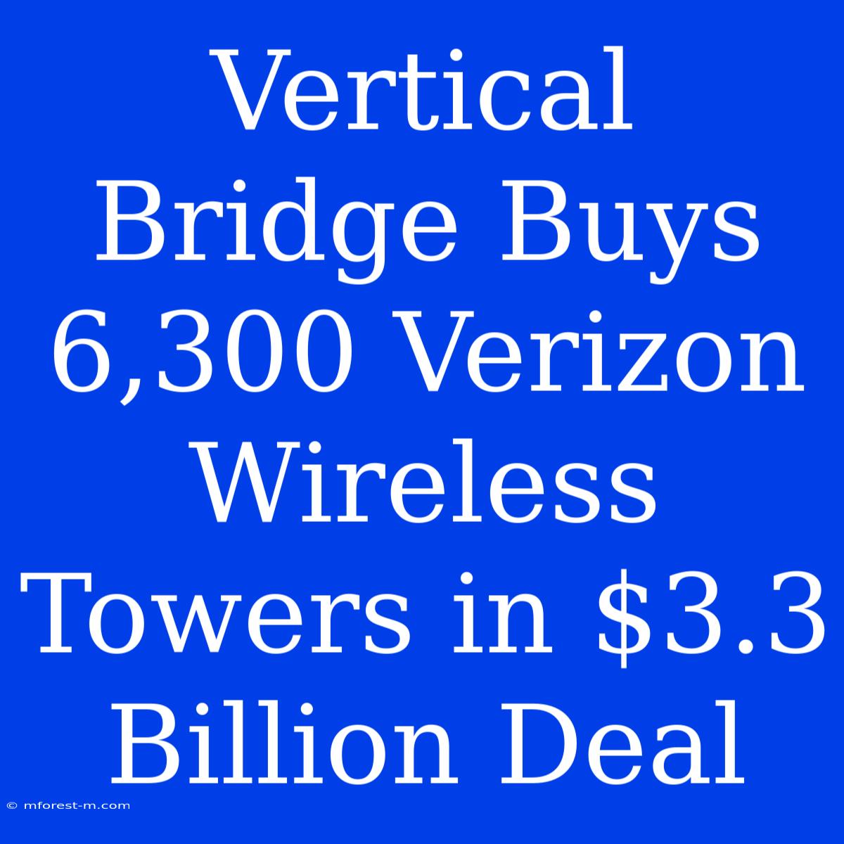 Vertical Bridge Buys 6,300 Verizon Wireless Towers In $3.3 Billion Deal