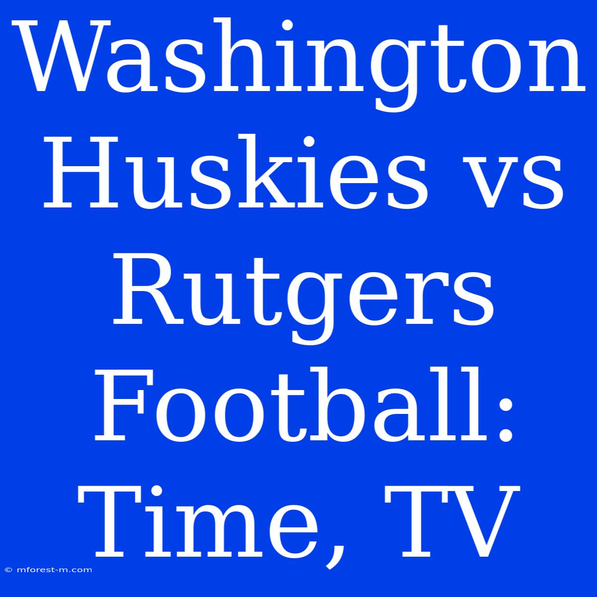 Washington Huskies Vs Rutgers Football: Time, TV