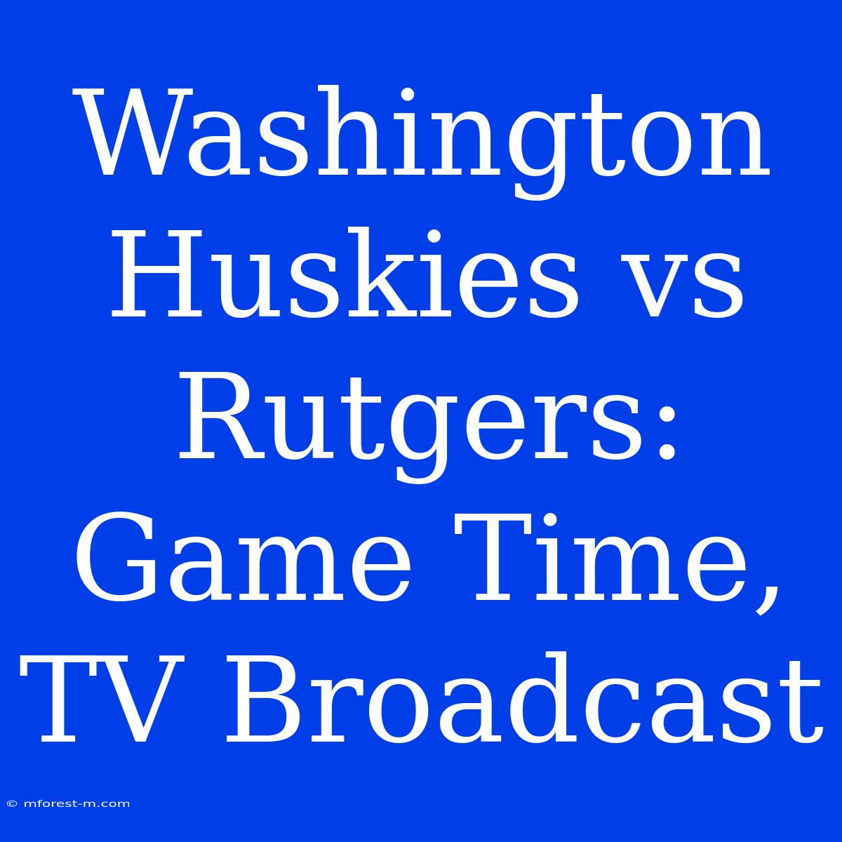 Washington Huskies Vs Rutgers: Game Time, TV Broadcast