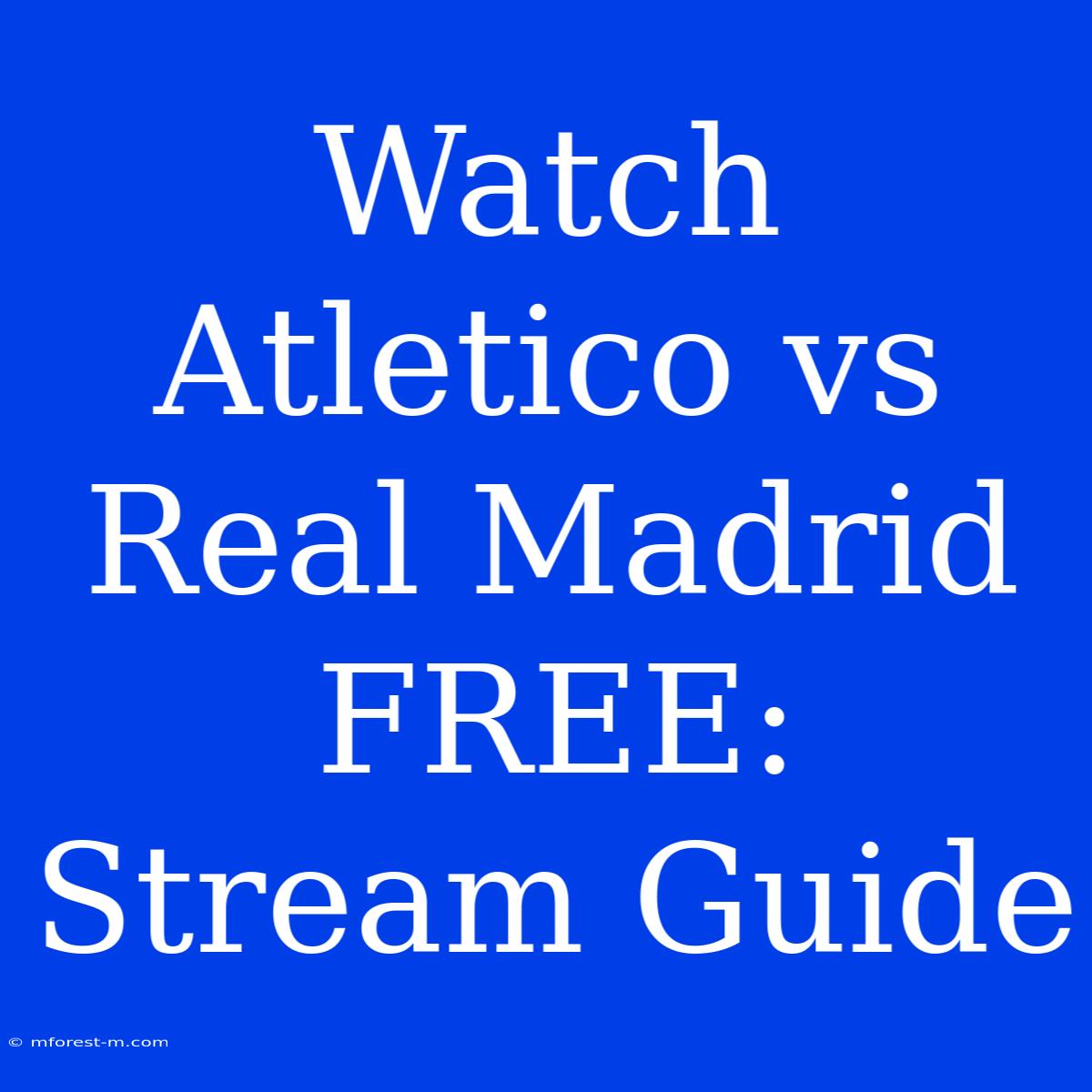 Watch Atletico Vs Real Madrid FREE: Stream Guide