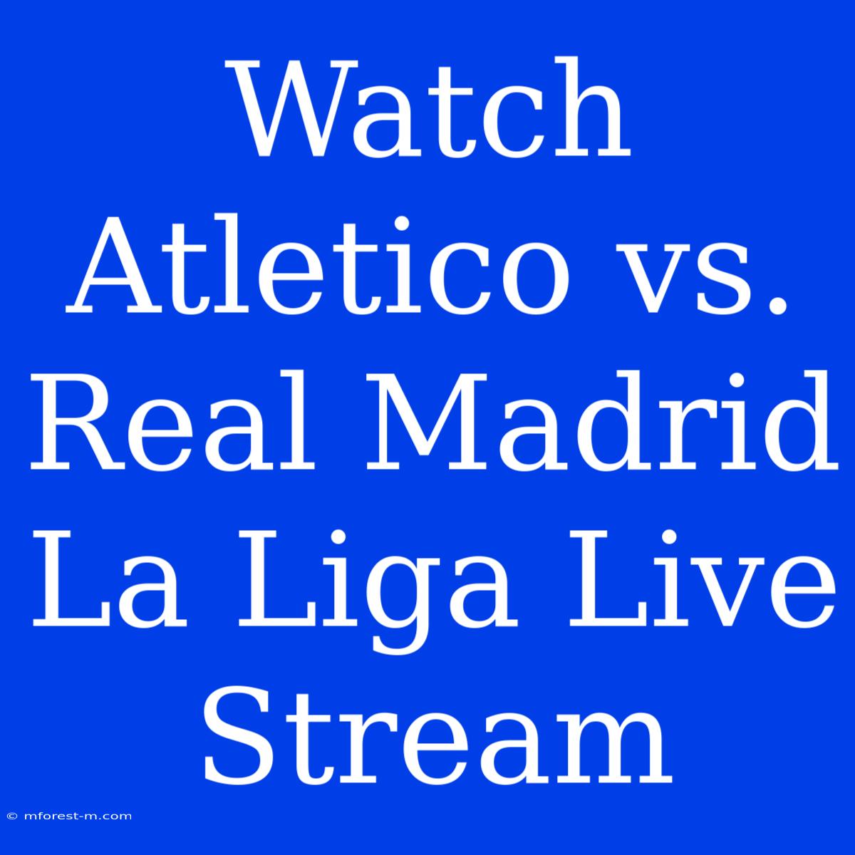 Watch Atletico Vs. Real Madrid La Liga Live Stream