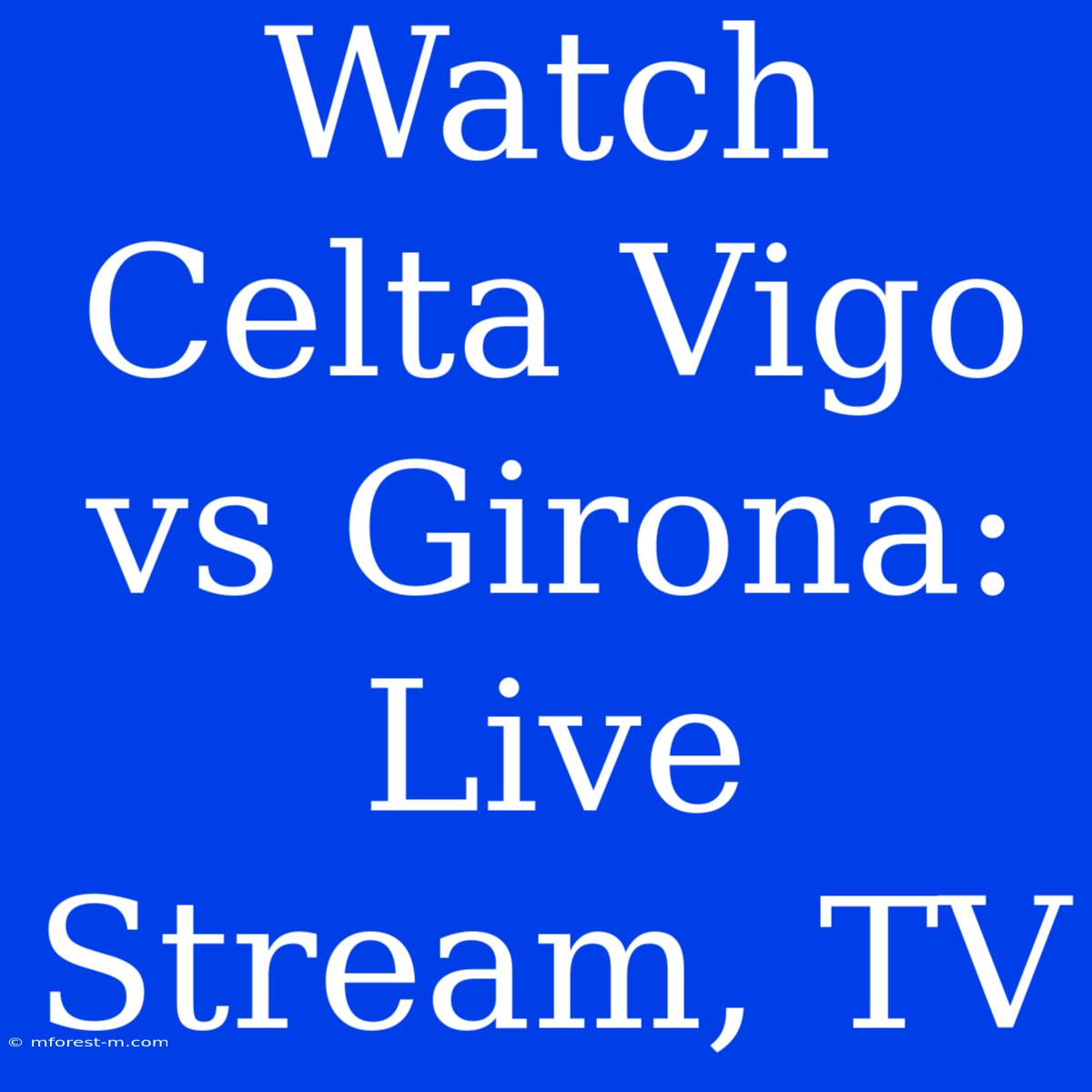 Watch Celta Vigo Vs Girona: Live Stream, TV