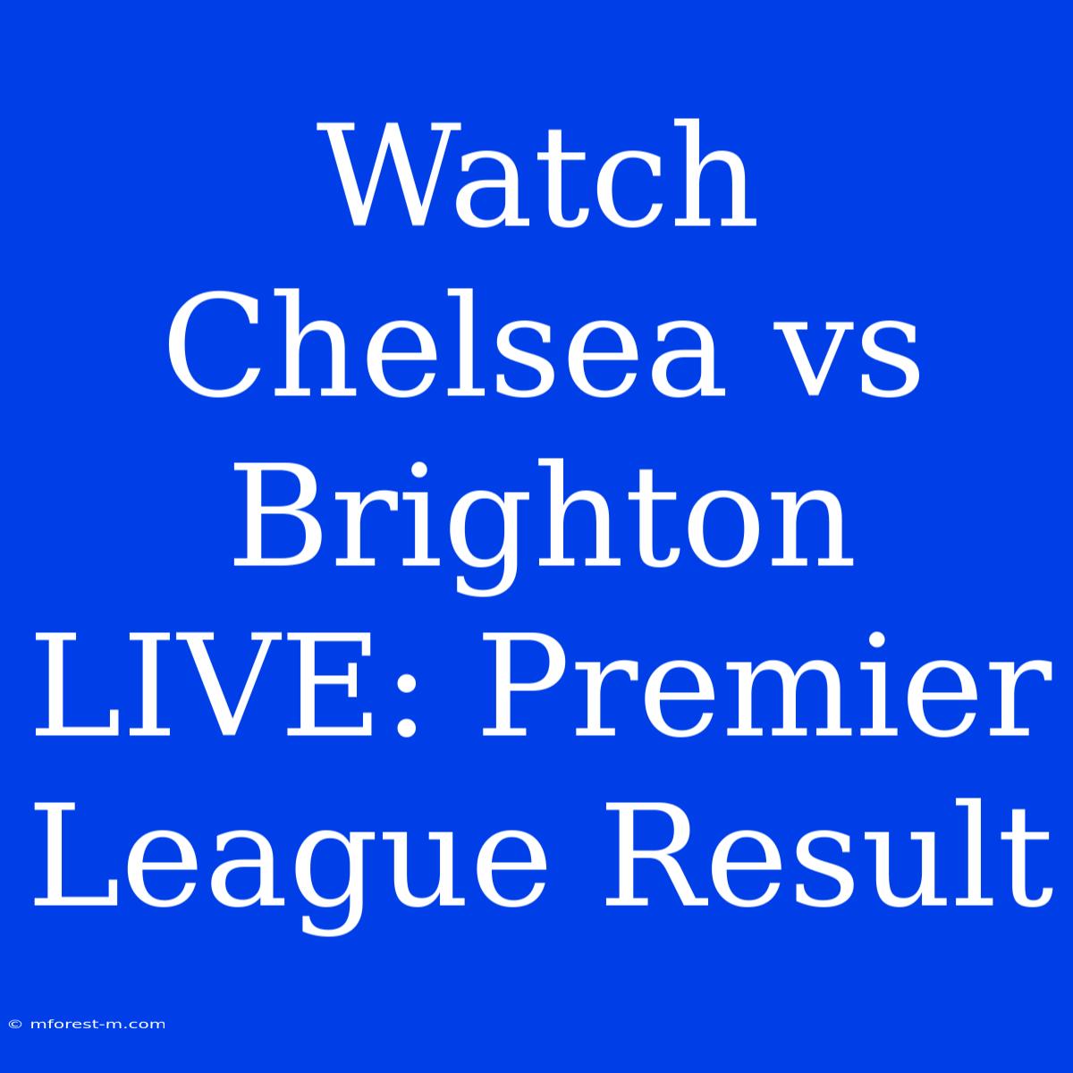 Watch Chelsea Vs Brighton LIVE: Premier League Result 