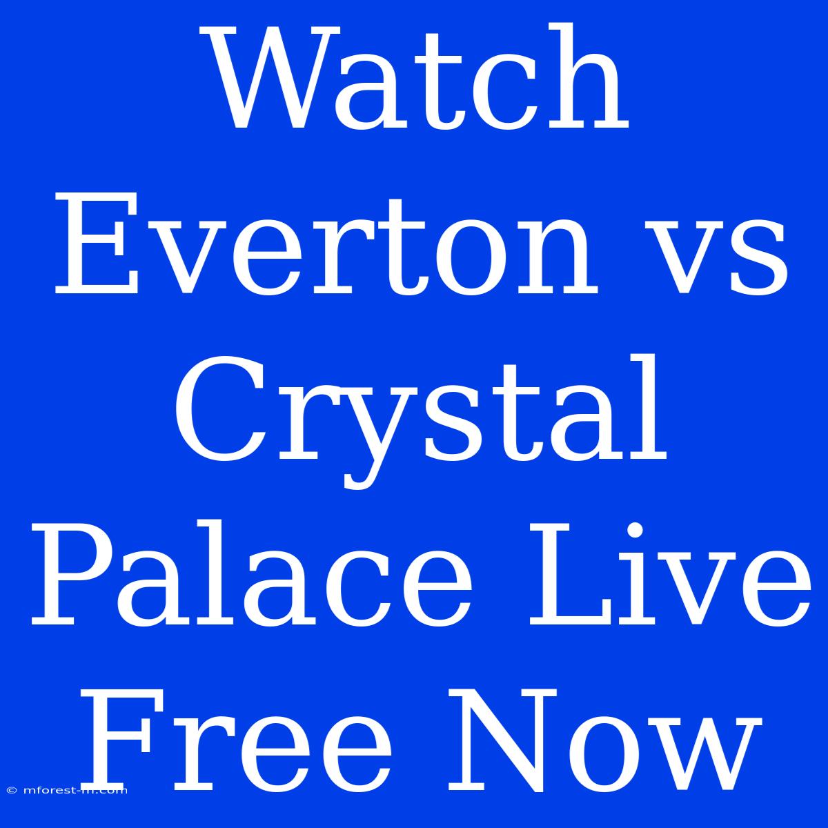 Watch Everton Vs Crystal Palace Live Free Now