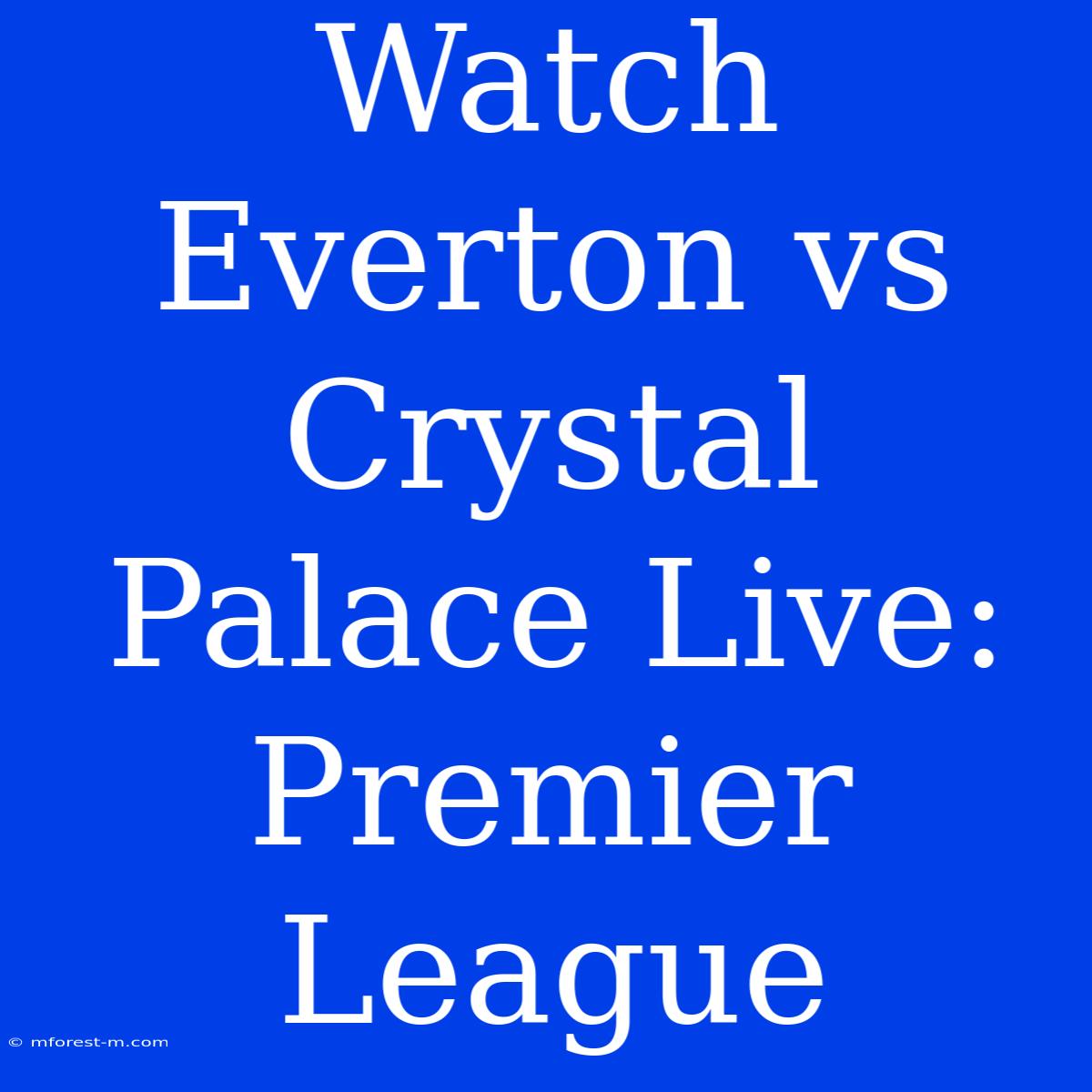 Watch Everton Vs Crystal Palace Live: Premier League