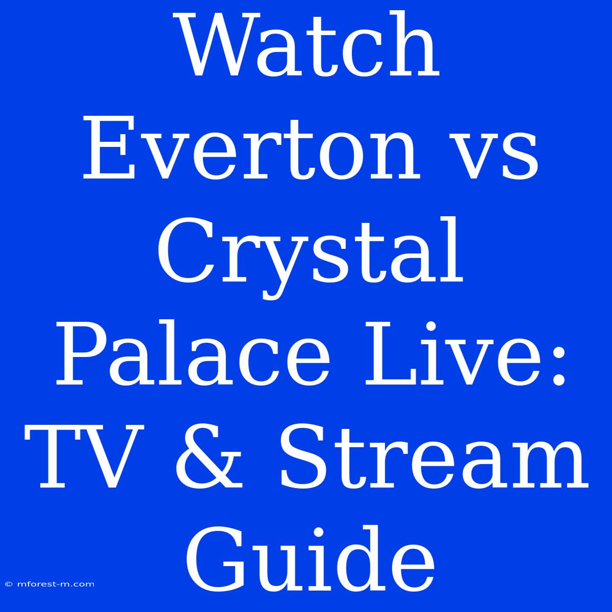 Watch Everton Vs Crystal Palace Live: TV & Stream Guide 