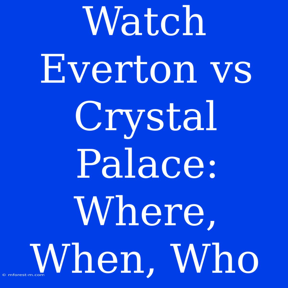 Watch Everton Vs Crystal Palace: Where, When, Who