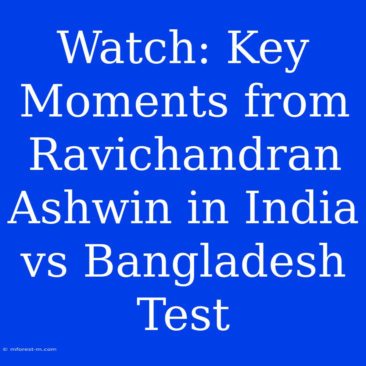 Watch: Key Moments From Ravichandran Ashwin In India Vs Bangladesh Test