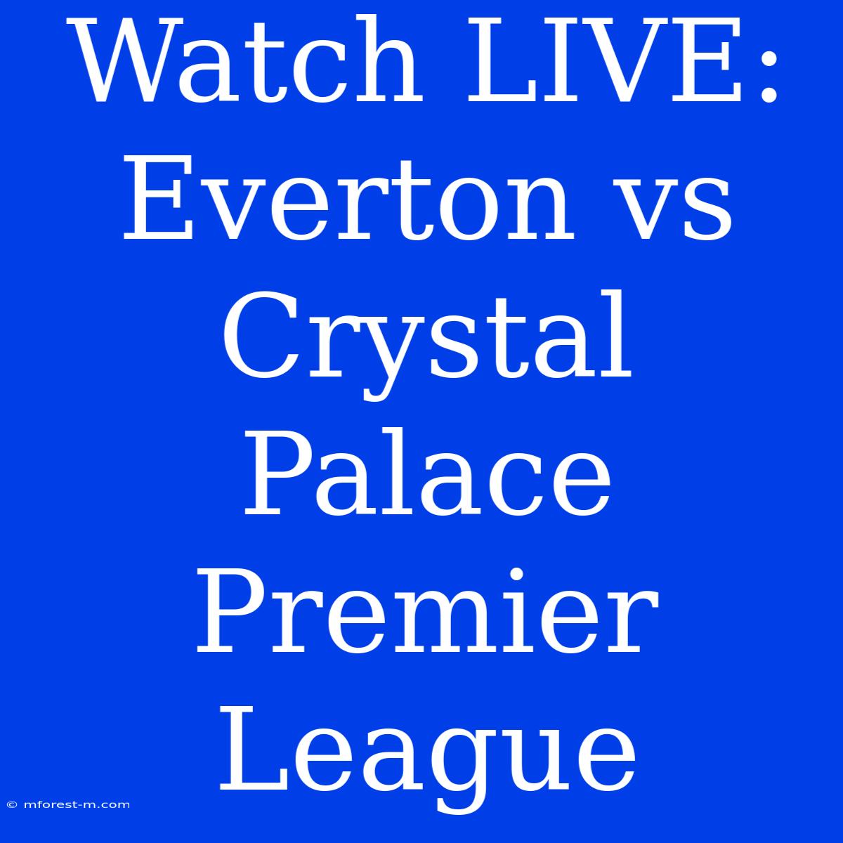 Watch LIVE: Everton Vs Crystal Palace Premier League