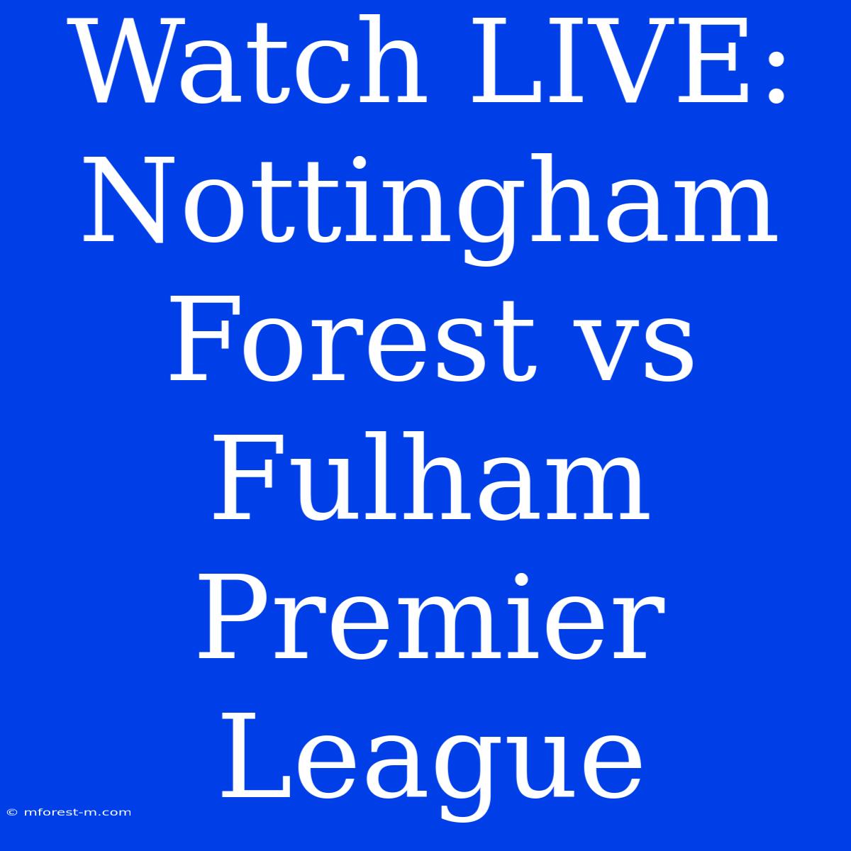 Watch LIVE: Nottingham Forest Vs Fulham Premier League