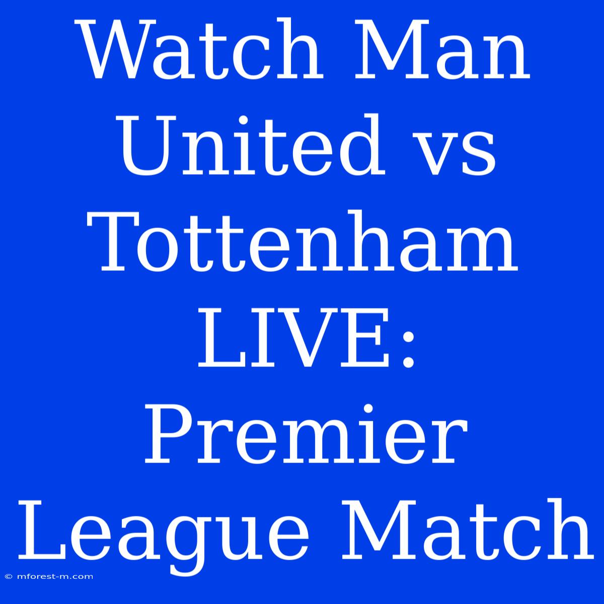 Watch Man United Vs Tottenham LIVE: Premier League Match