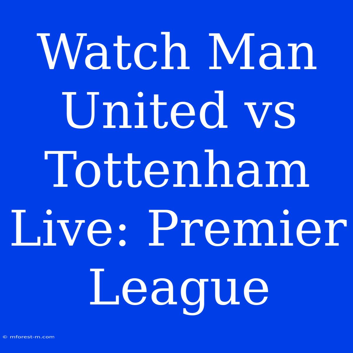 Watch Man United Vs Tottenham Live: Premier League