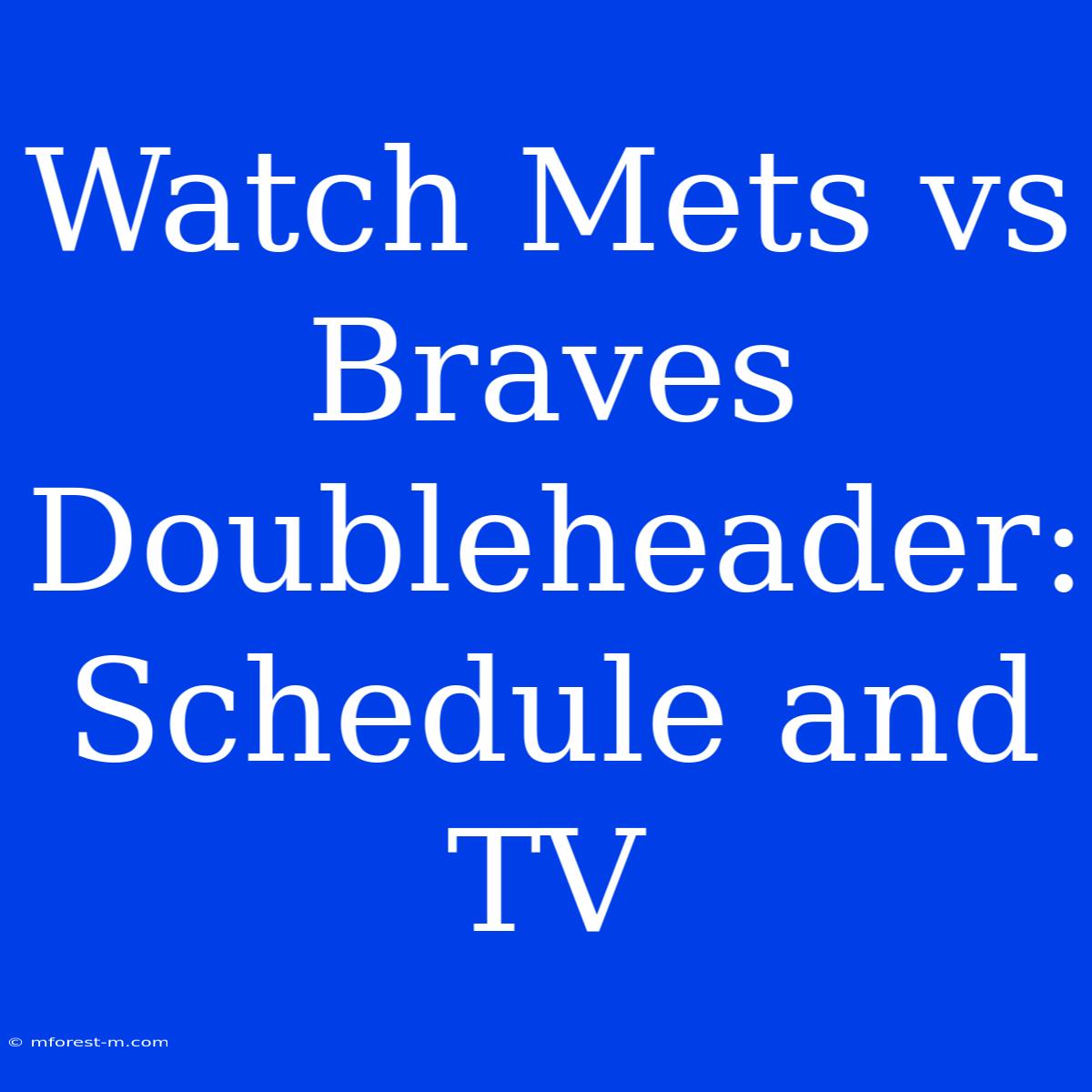 Watch Mets Vs Braves Doubleheader: Schedule And TV