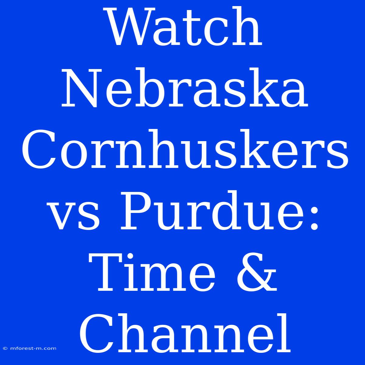 Watch Nebraska Cornhuskers Vs Purdue: Time & Channel