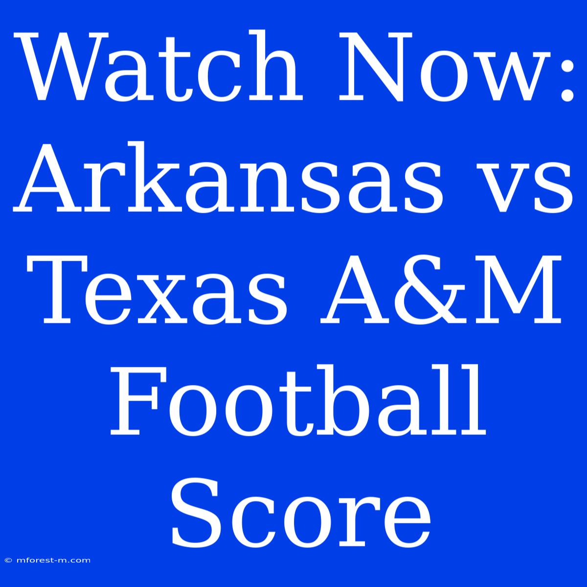 Watch Now: Arkansas Vs Texas A&M Football Score