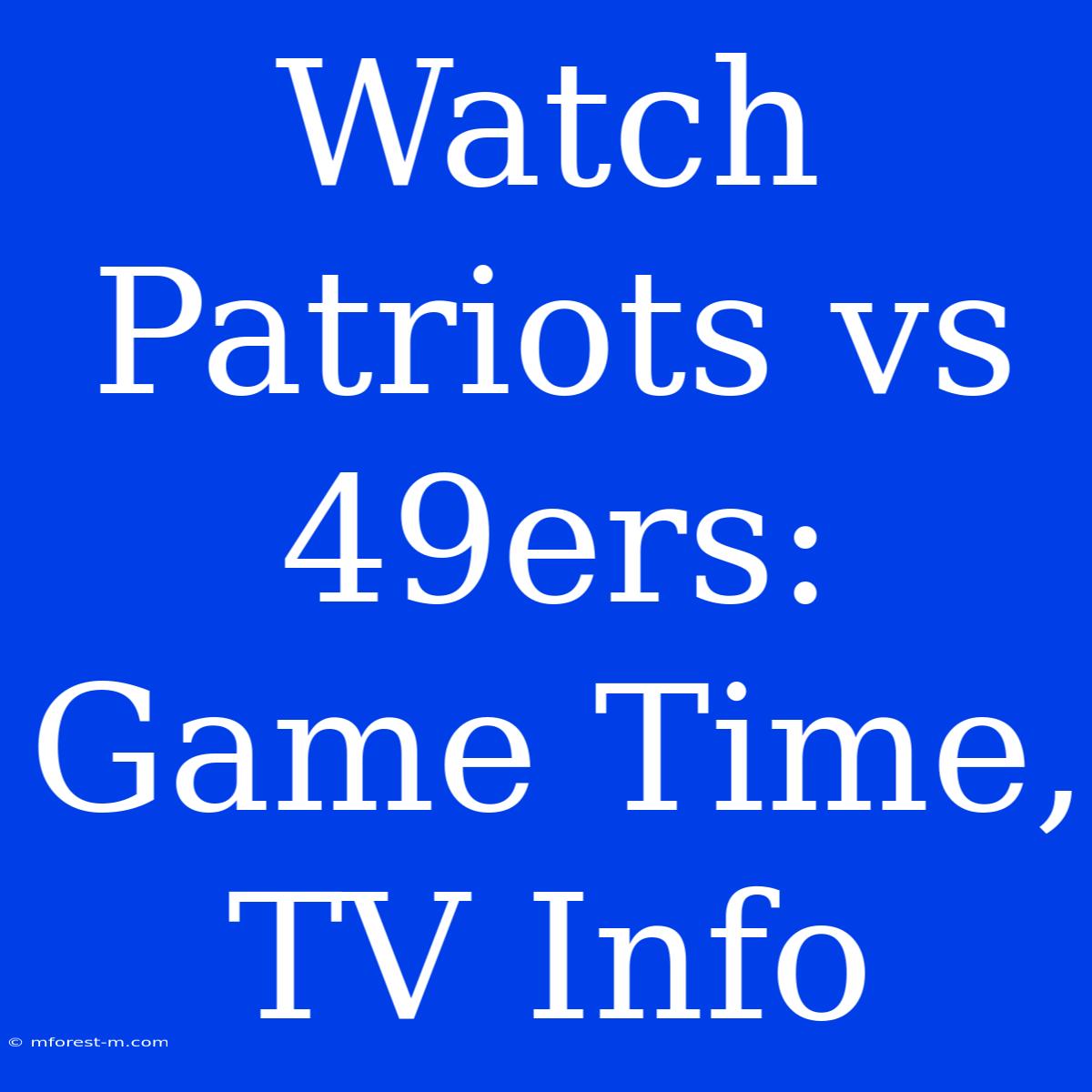 Watch Patriots Vs 49ers: Game Time, TV Info