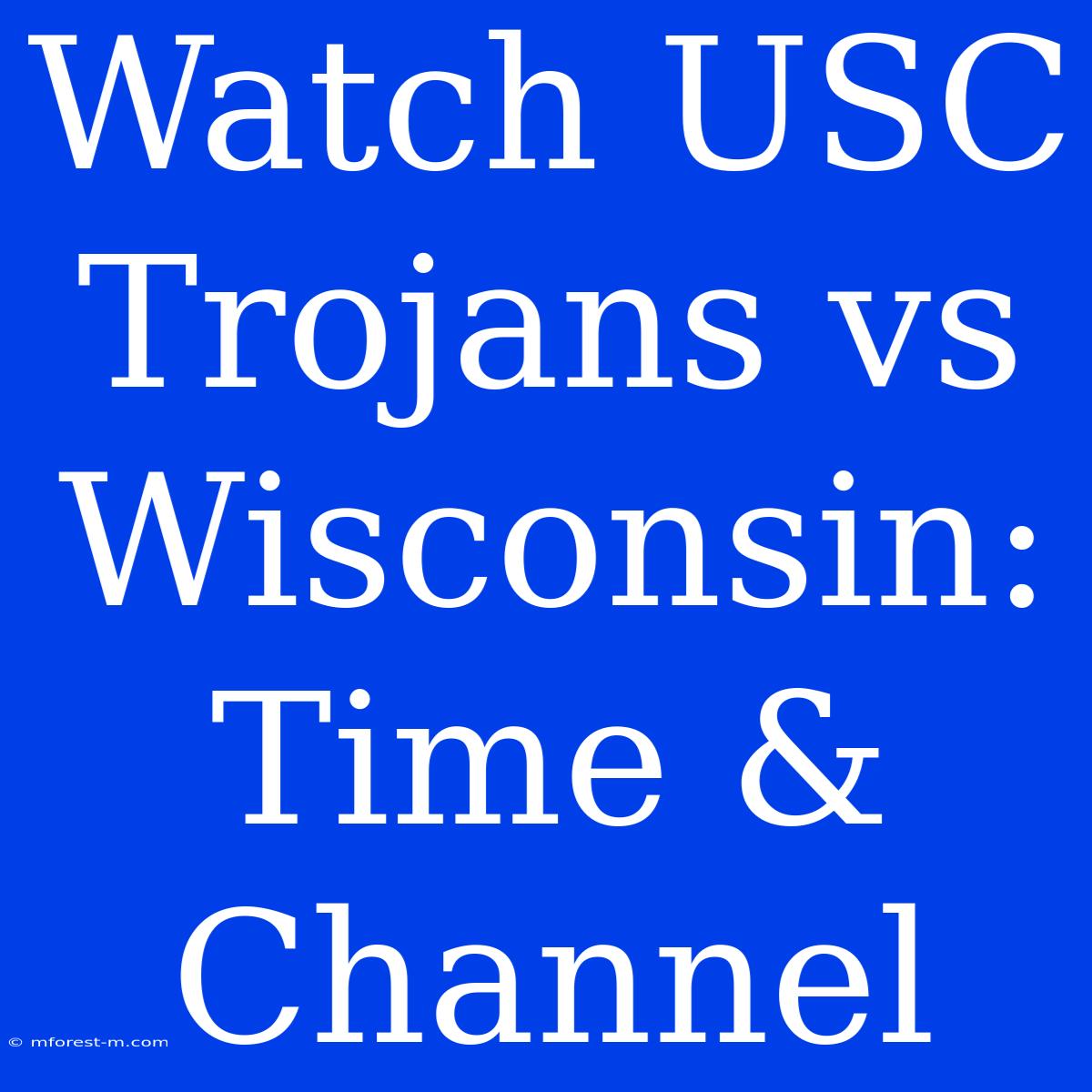 Watch USC Trojans Vs Wisconsin: Time & Channel 