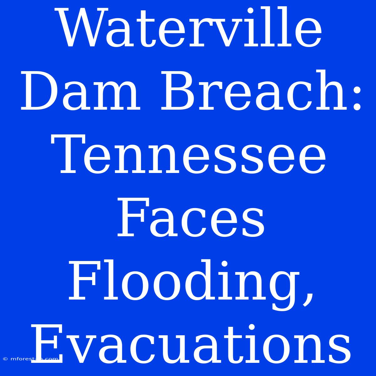 Waterville Dam Breach: Tennessee Faces Flooding, Evacuations 