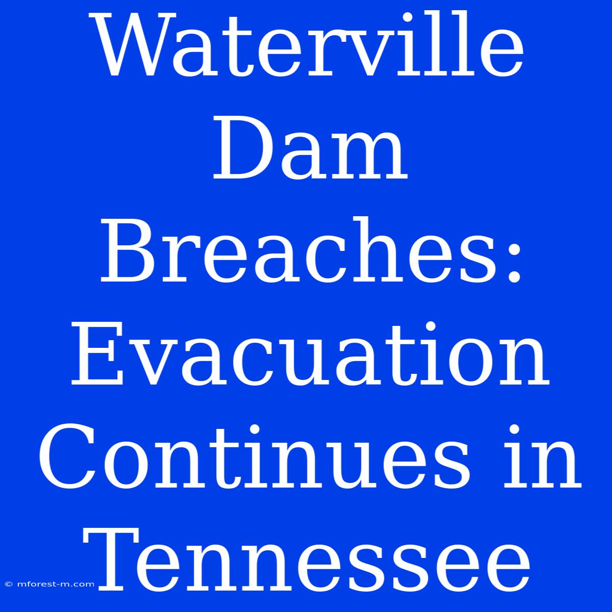 Waterville Dam Breaches: Evacuation Continues In Tennessee