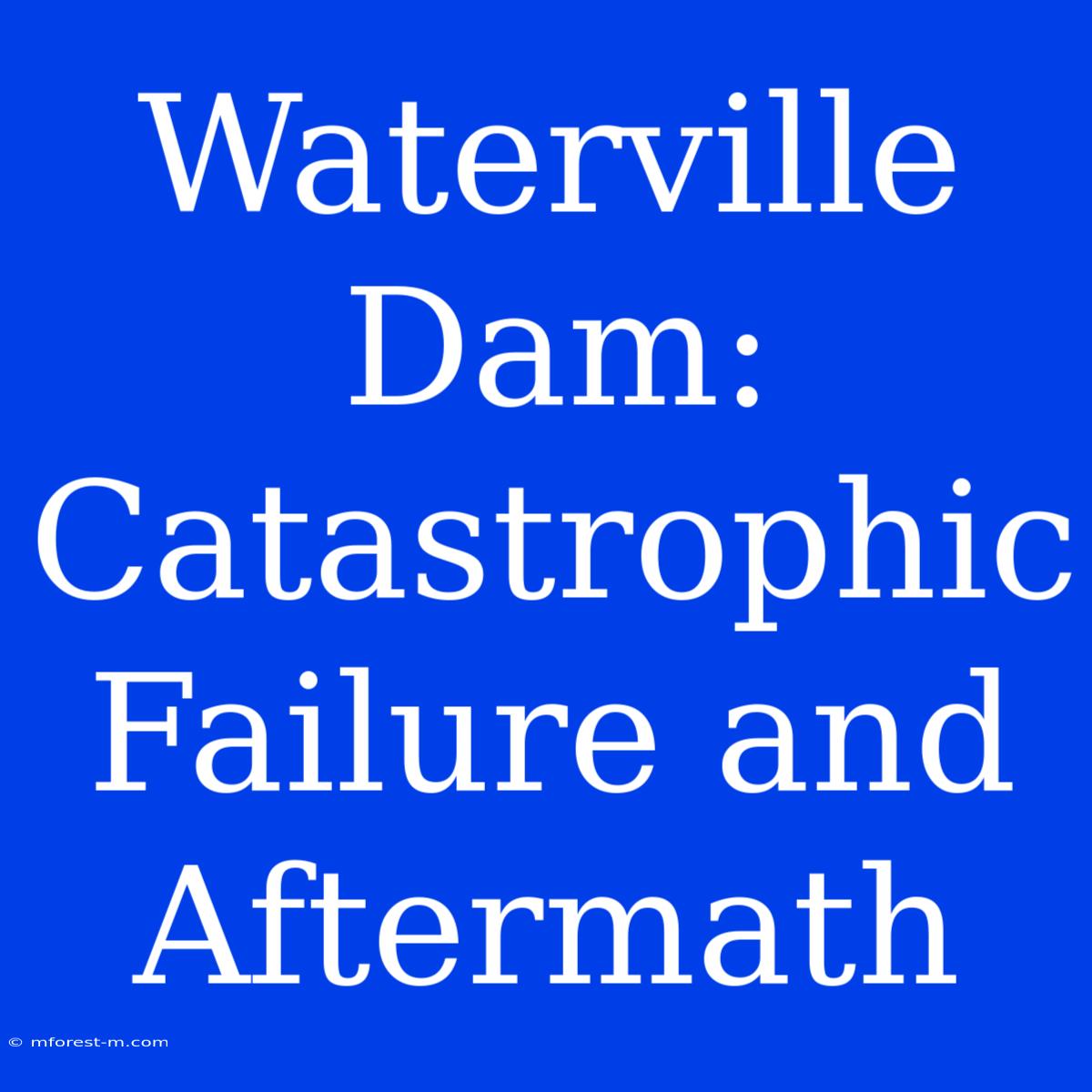 Waterville Dam: Catastrophic Failure And Aftermath