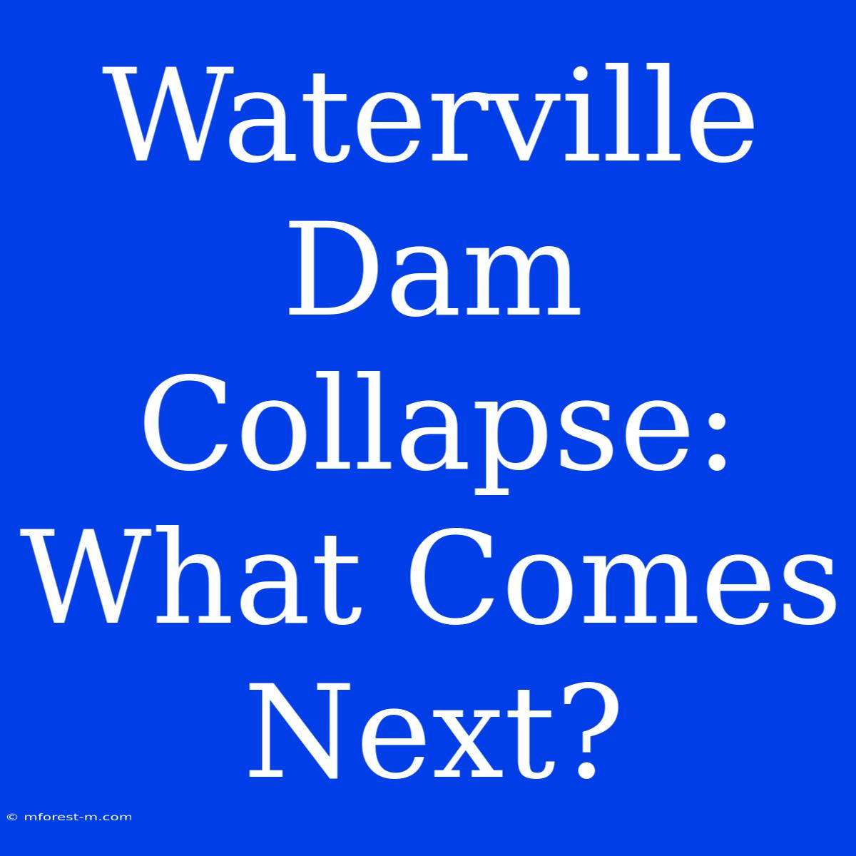 Waterville Dam Collapse:  What Comes Next?