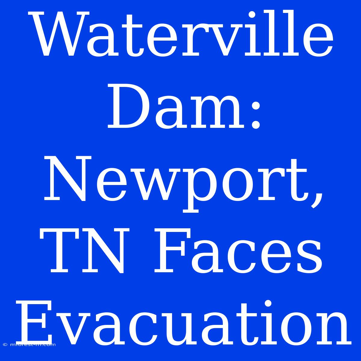 Waterville Dam: Newport, TN Faces Evacuation