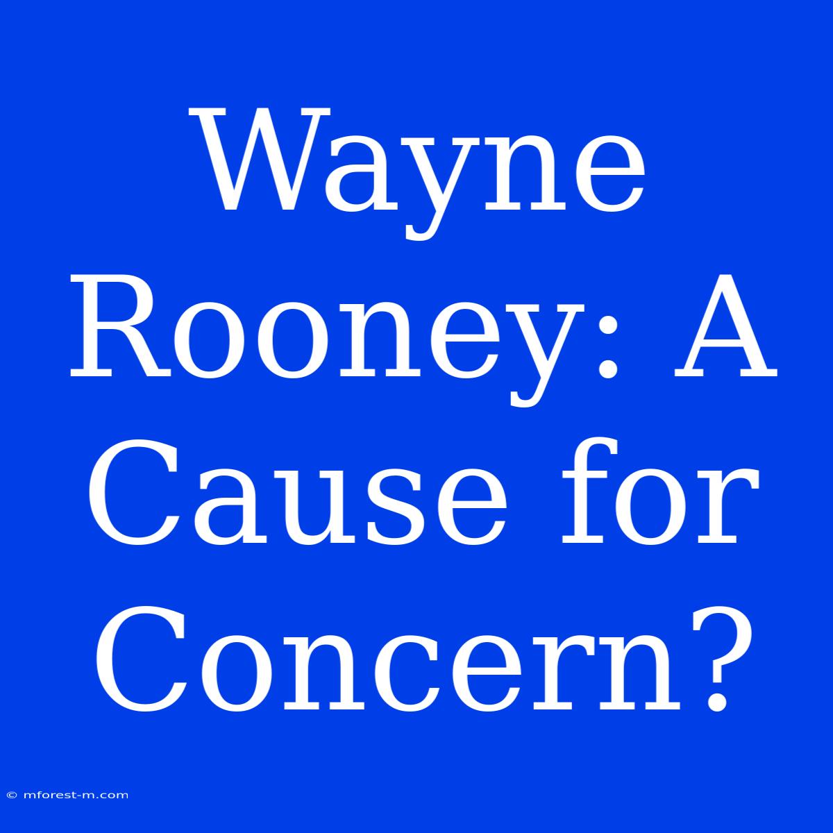 Wayne Rooney: A Cause For Concern?