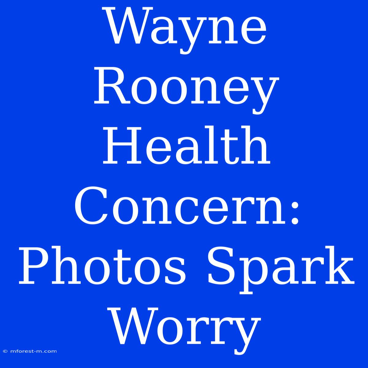 Wayne Rooney Health Concern: Photos Spark Worry