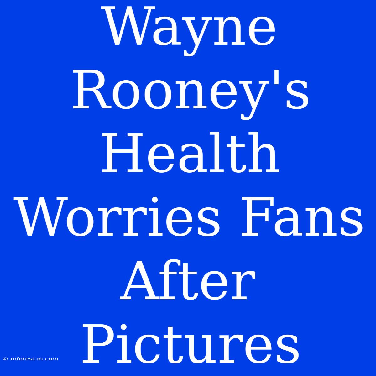 Wayne Rooney's Health Worries Fans After Pictures