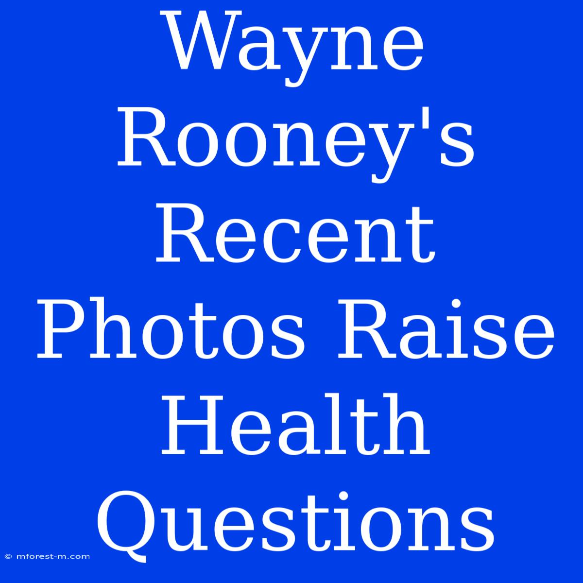 Wayne Rooney's Recent Photos Raise Health Questions