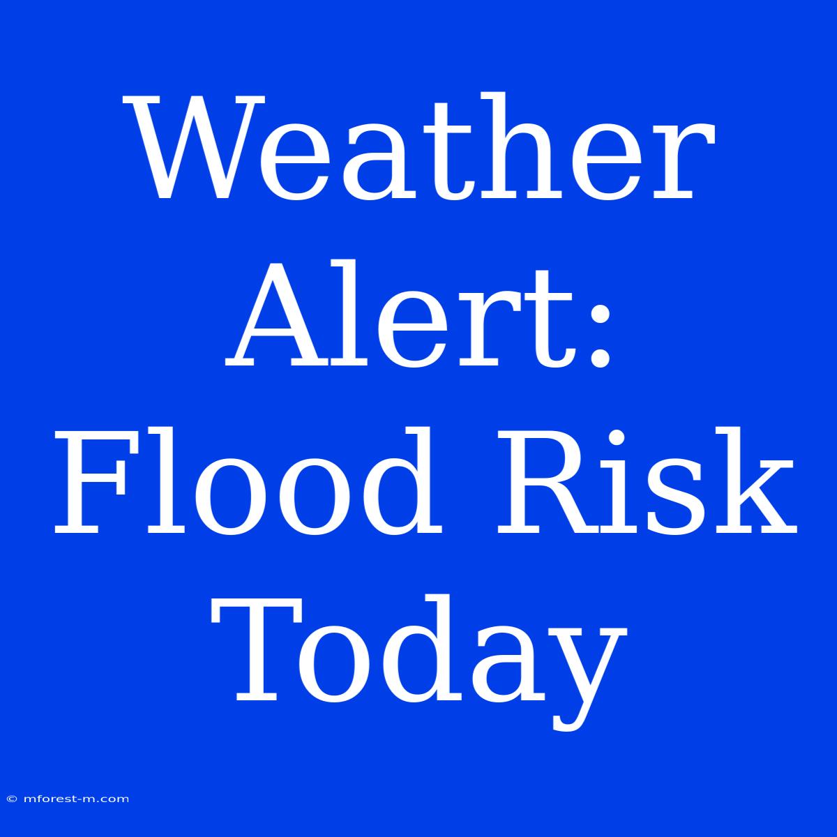 Weather Alert: Flood Risk Today