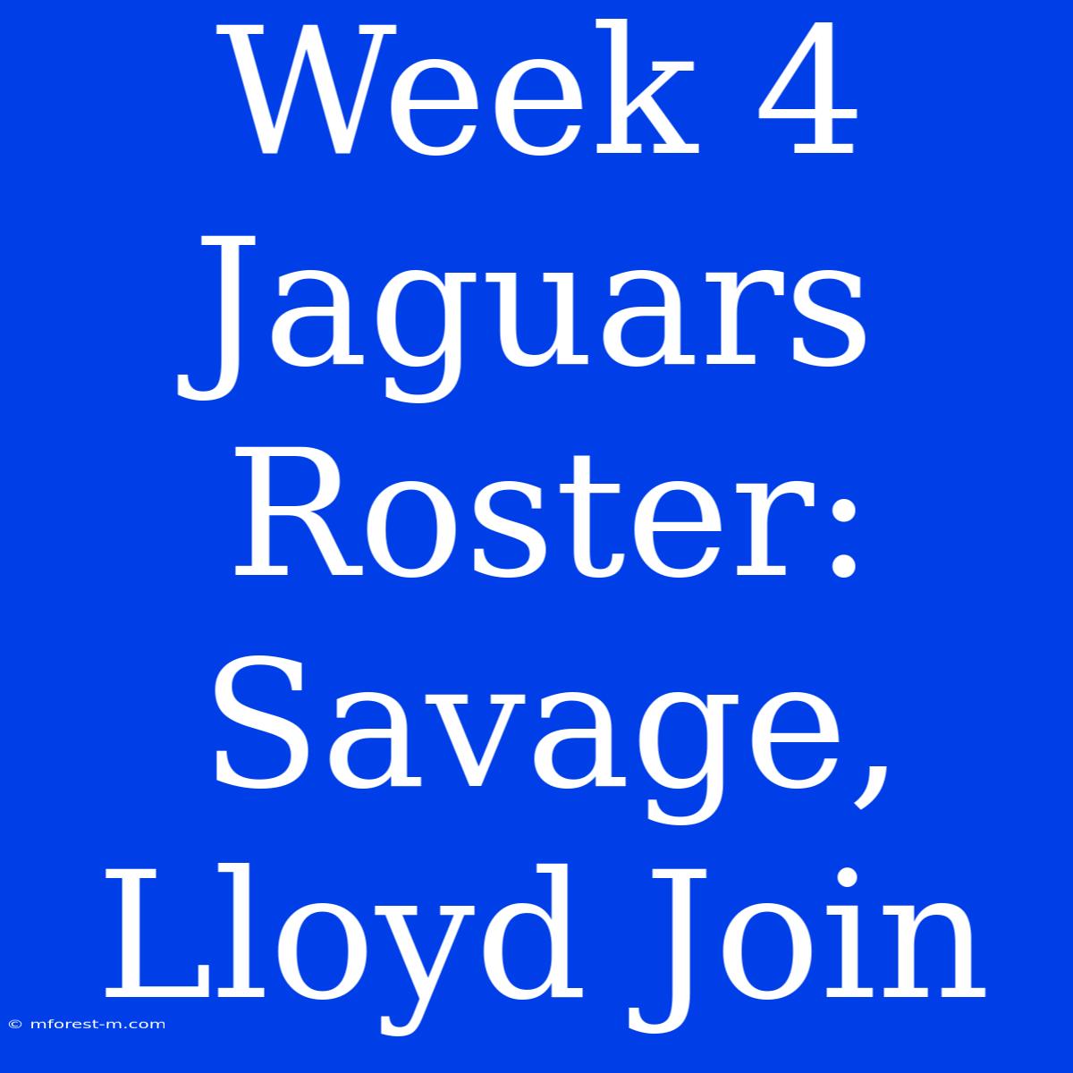 Week 4 Jaguars Roster: Savage, Lloyd Join