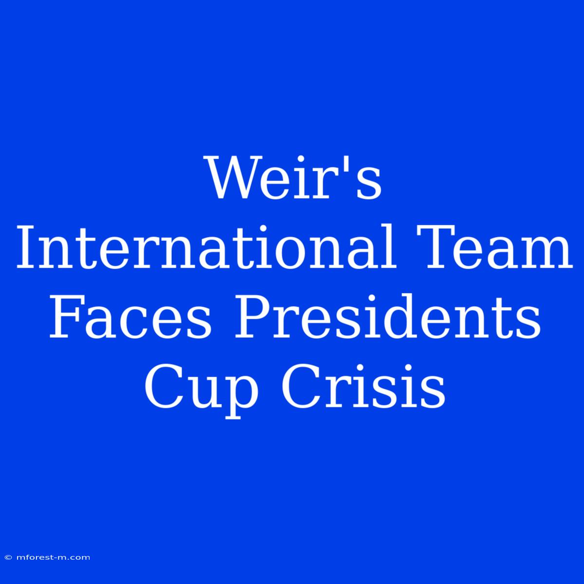 Weir's International Team Faces Presidents Cup Crisis