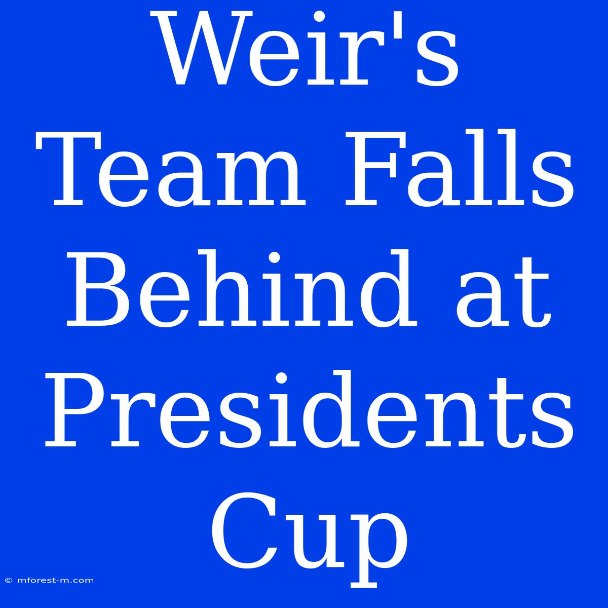 Weir's Team Falls Behind At Presidents Cup