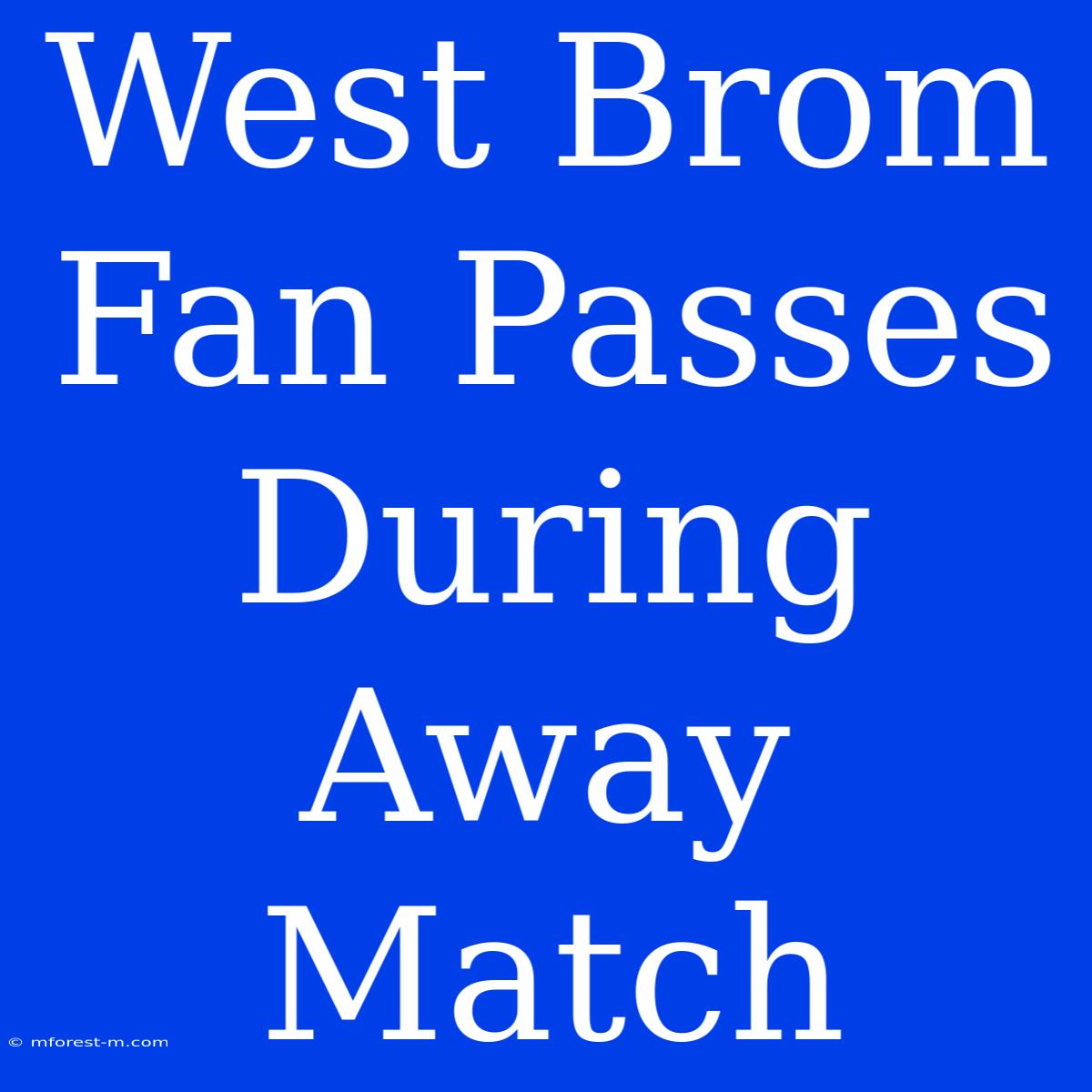 West Brom Fan Passes During Away Match