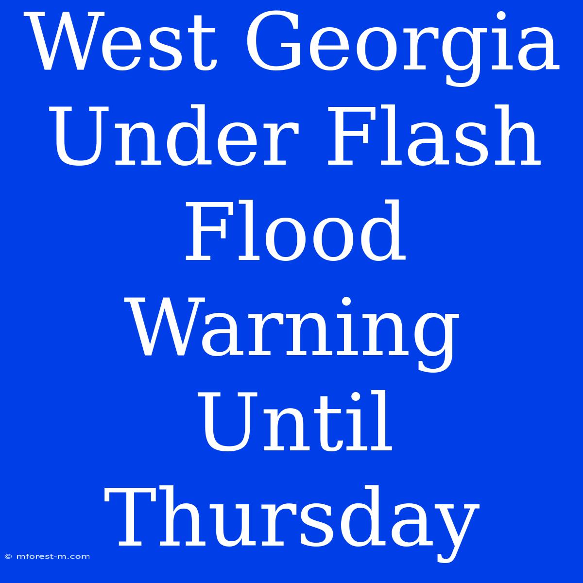 West Georgia Under Flash Flood Warning Until Thursday