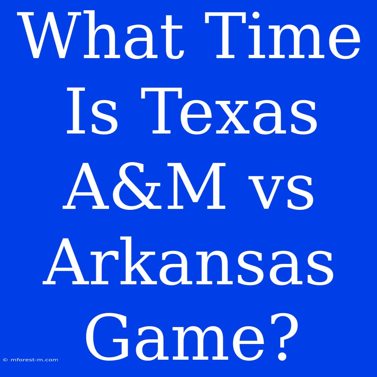 What Time Is Texas A&M Vs Arkansas Game?