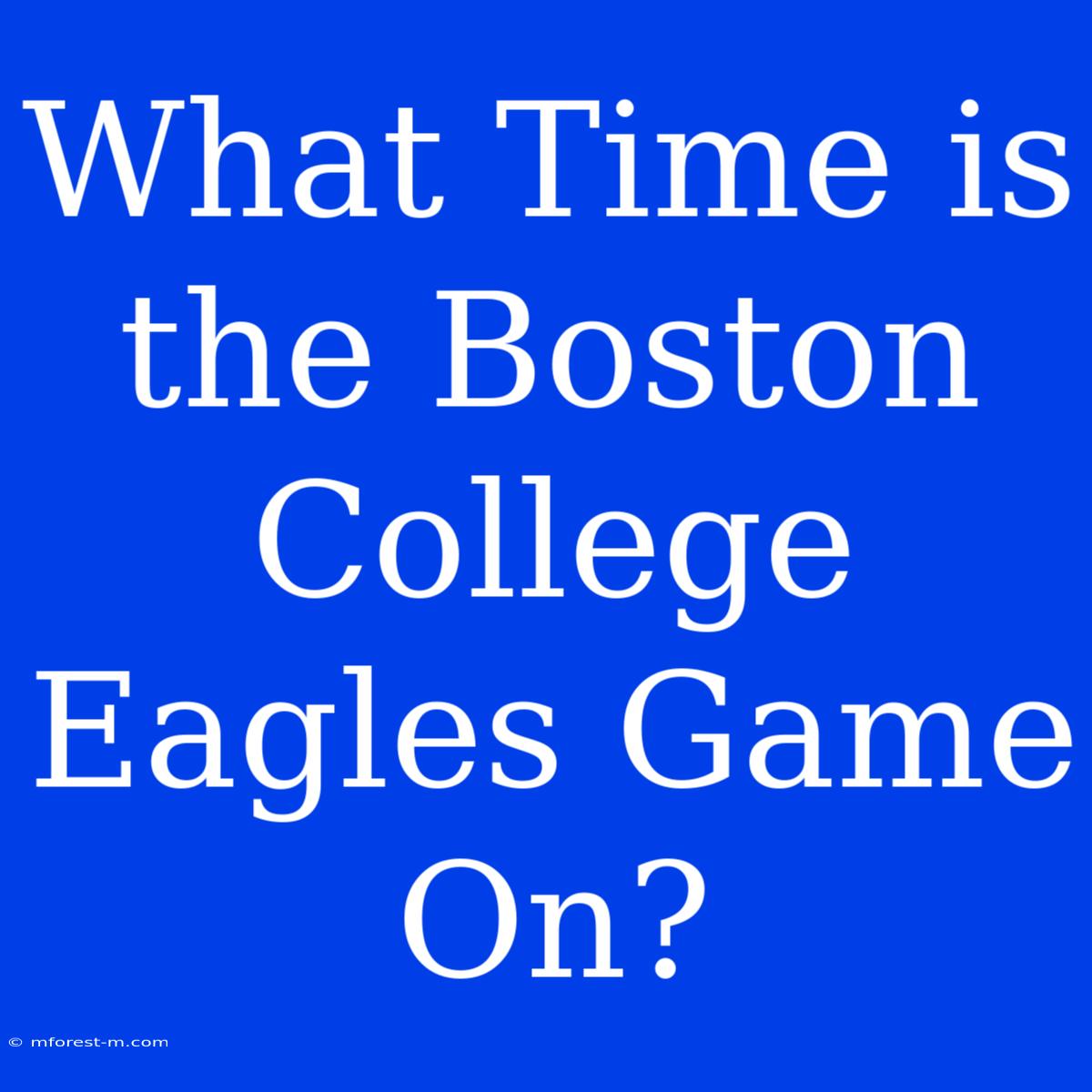 What Time Is The Boston College Eagles Game On?